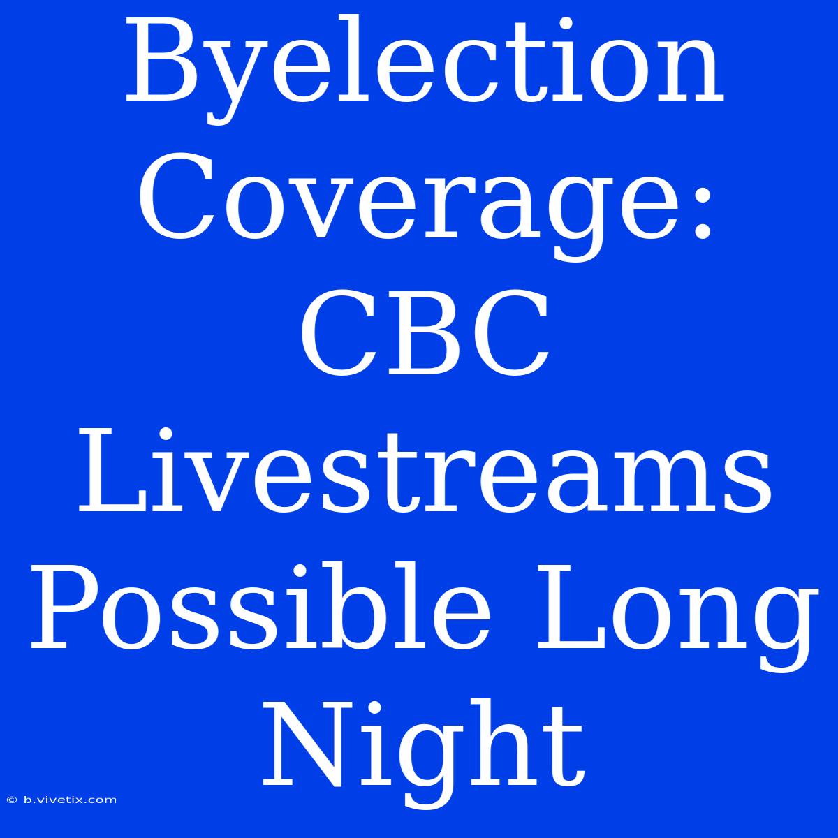 Byelection Coverage: CBC Livestreams Possible Long Night