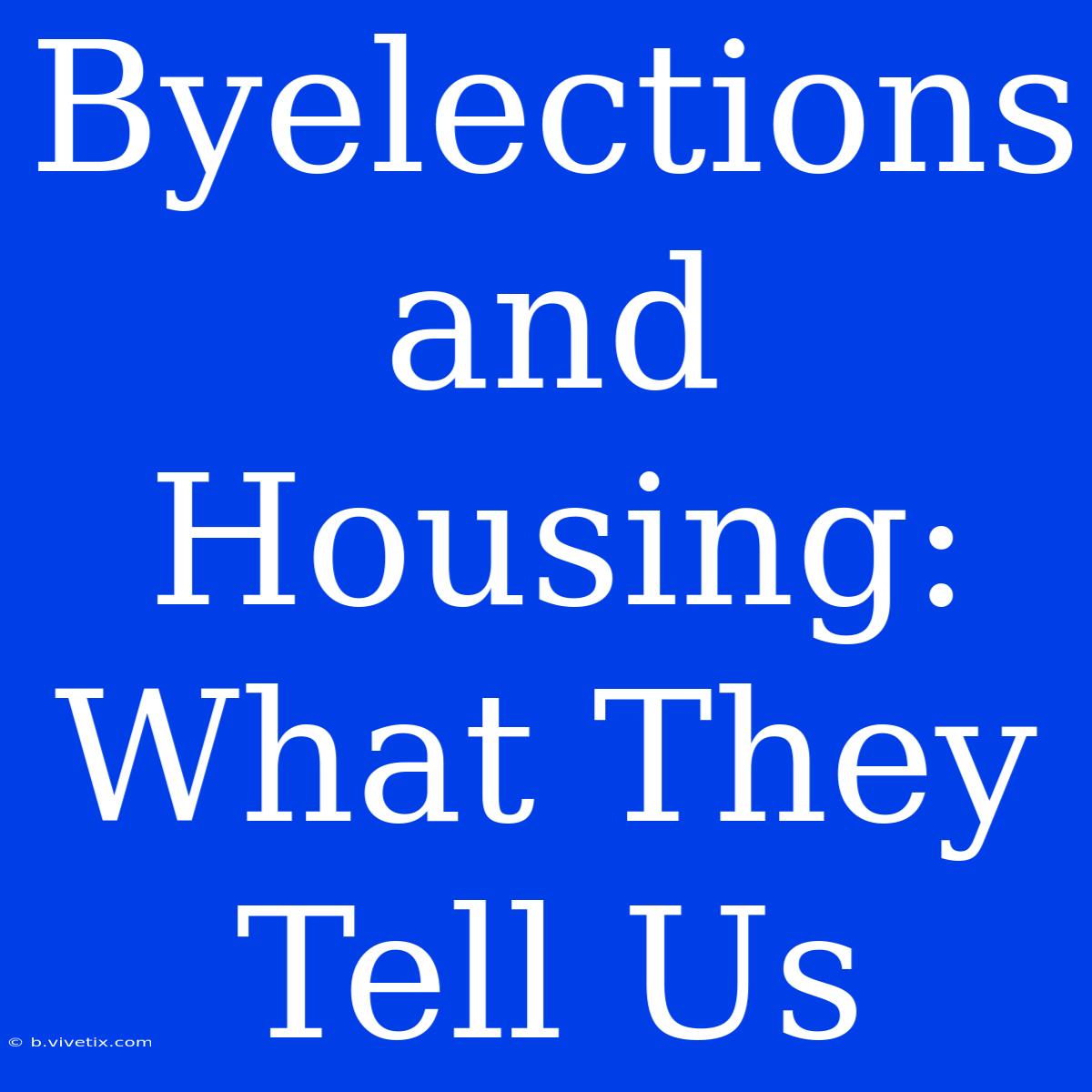 Byelections And Housing:  What They Tell Us