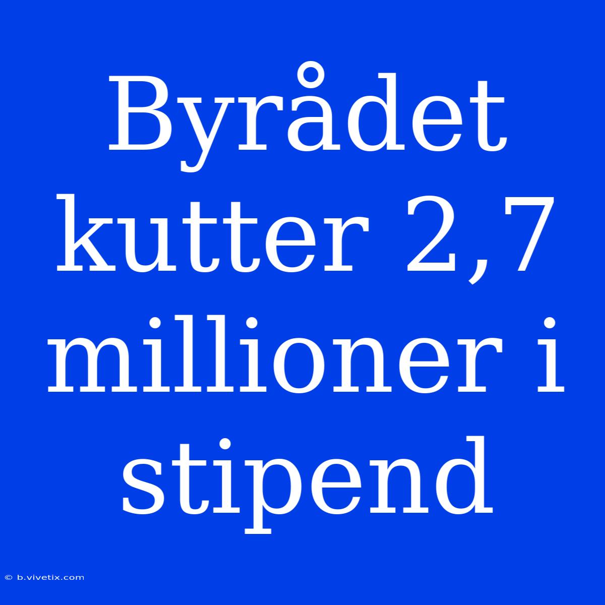 Byrådet Kutter 2,7 Millioner I Stipend