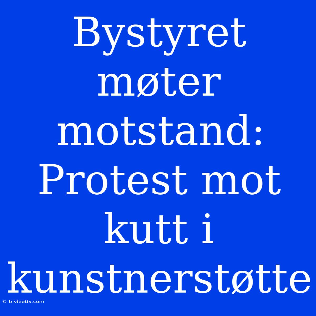 Bystyret Møter Motstand: Protest Mot Kutt I Kunstnerstøtte