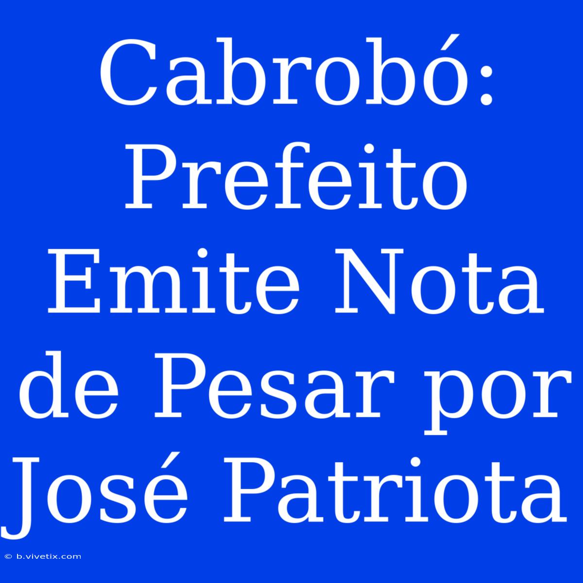 Cabrobó: Prefeito Emite Nota De Pesar Por José Patriota