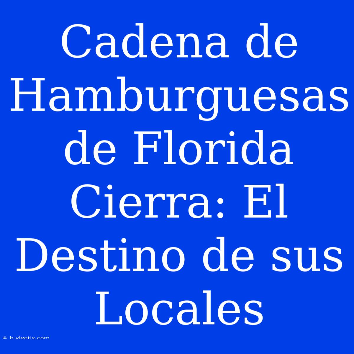 Cadena De Hamburguesas De Florida Cierra: El Destino De Sus Locales