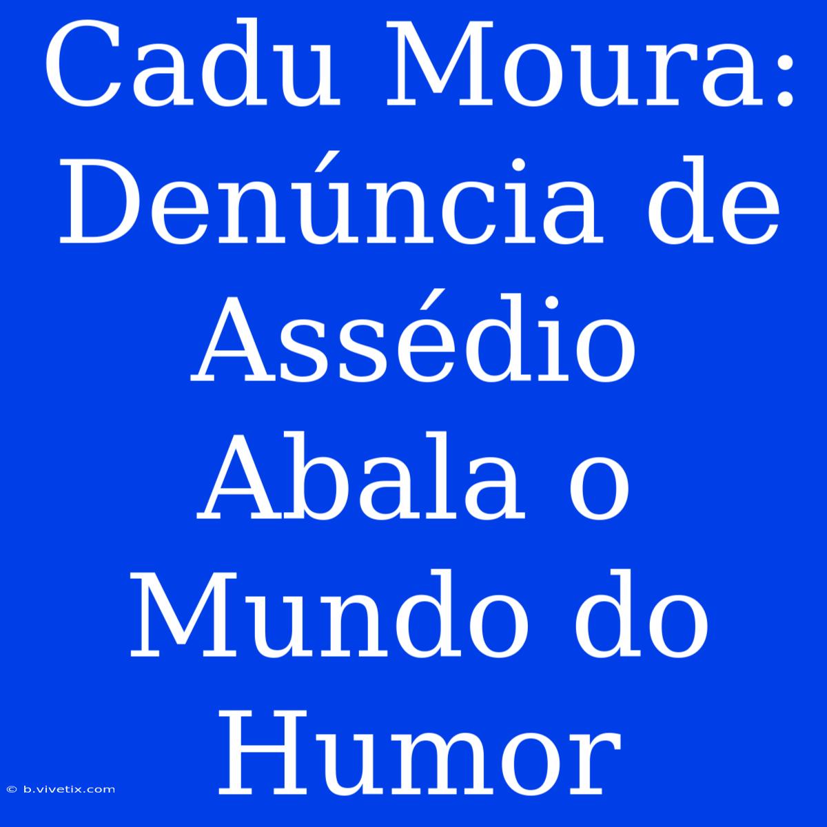 Cadu Moura: Denúncia De Assédio Abala O Mundo Do Humor