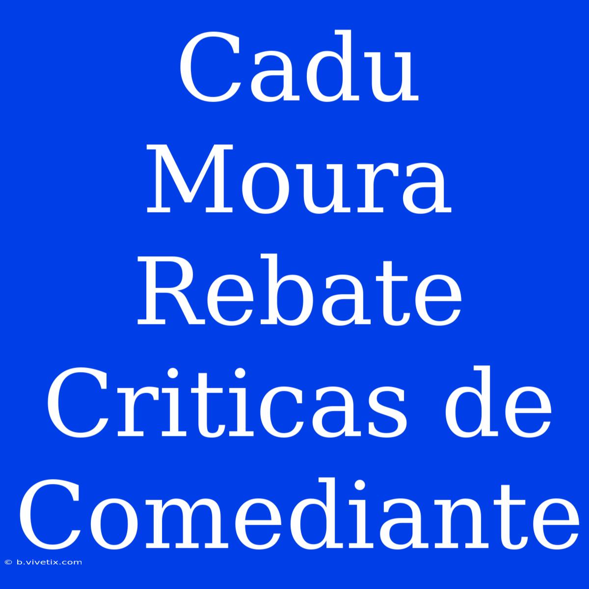 Cadu Moura Rebate Criticas De Comediante