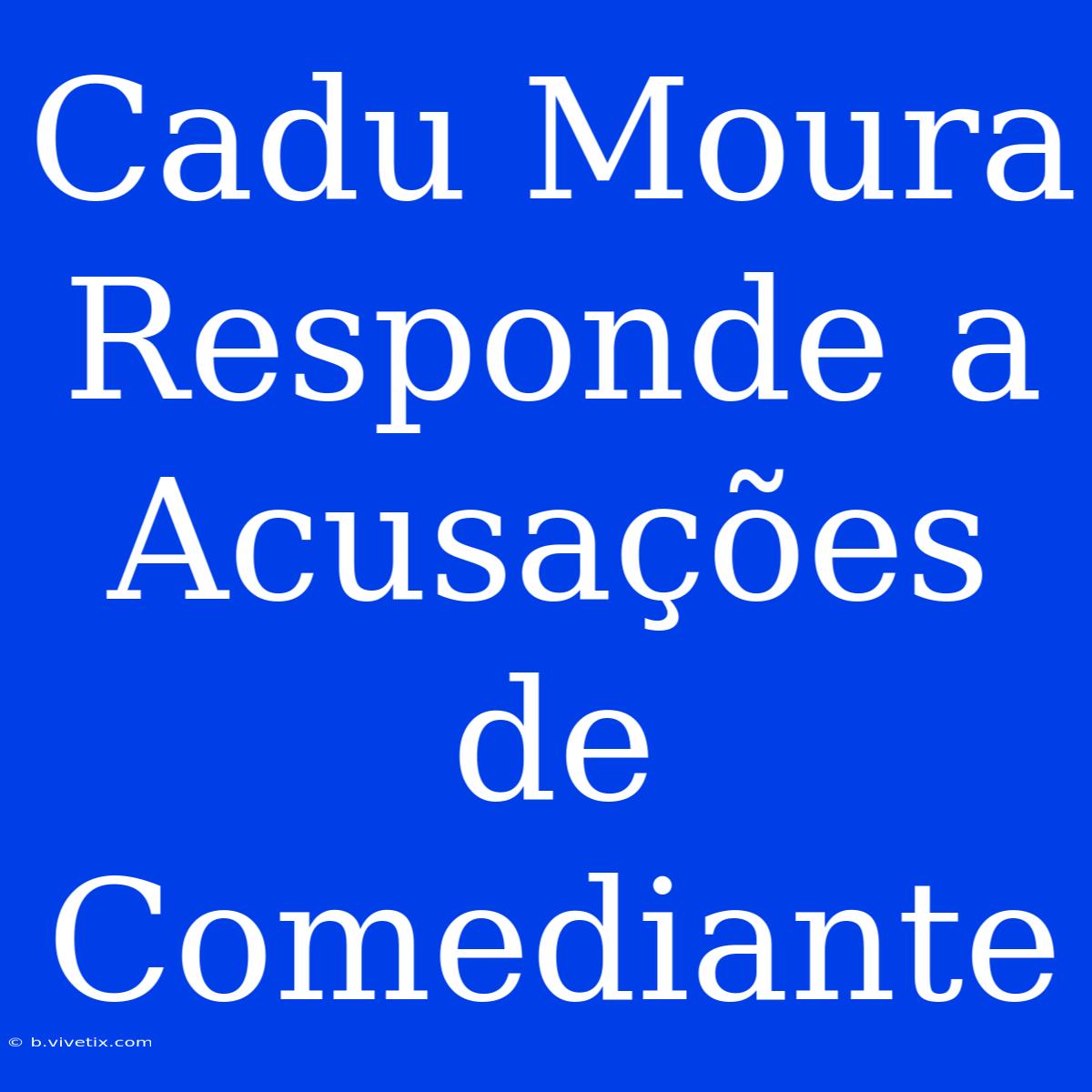 Cadu Moura Responde A Acusações De Comediante