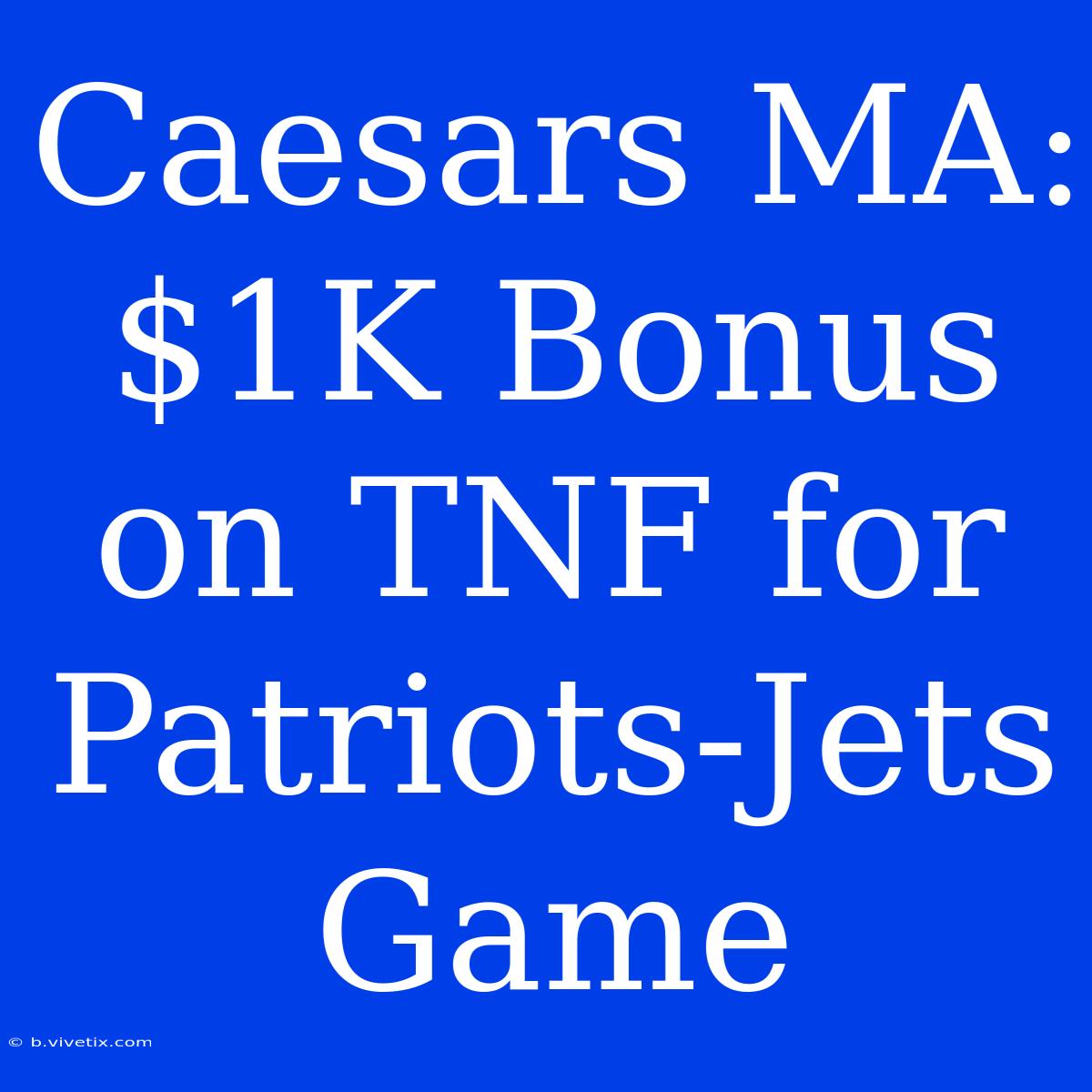 Caesars MA: $1K Bonus On TNF For Patriots-Jets Game