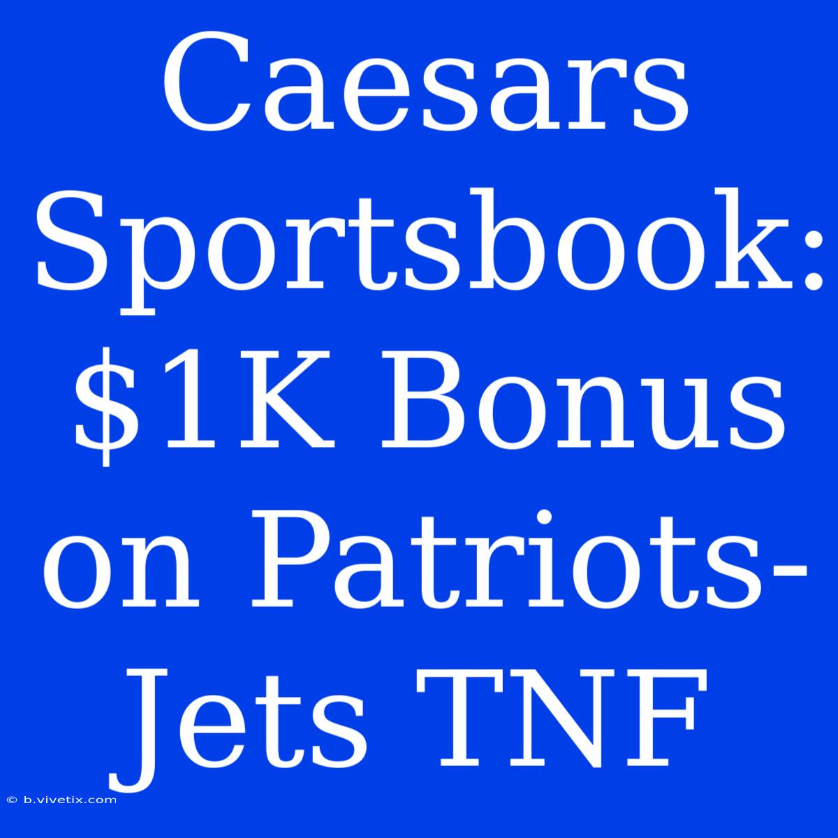 Caesars Sportsbook: $1K Bonus On Patriots-Jets TNF