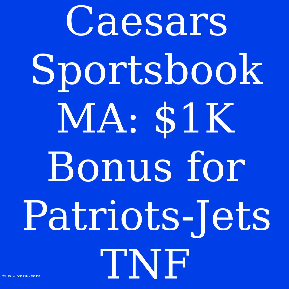 Caesars Sportsbook MA: $1K Bonus For Patriots-Jets TNF