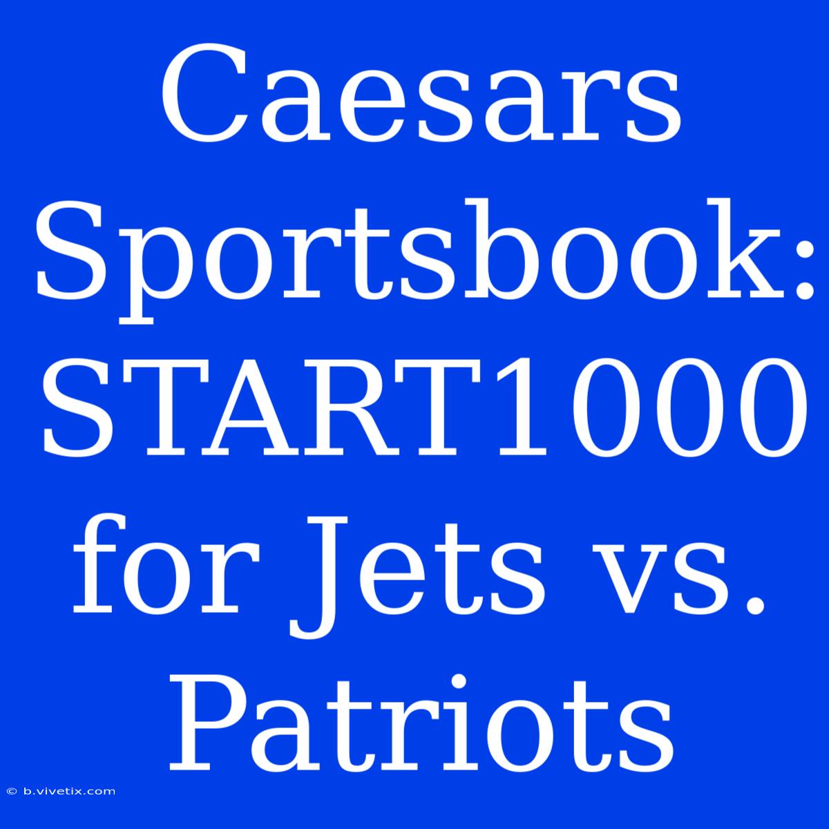 Caesars Sportsbook: START1000 For Jets Vs. Patriots