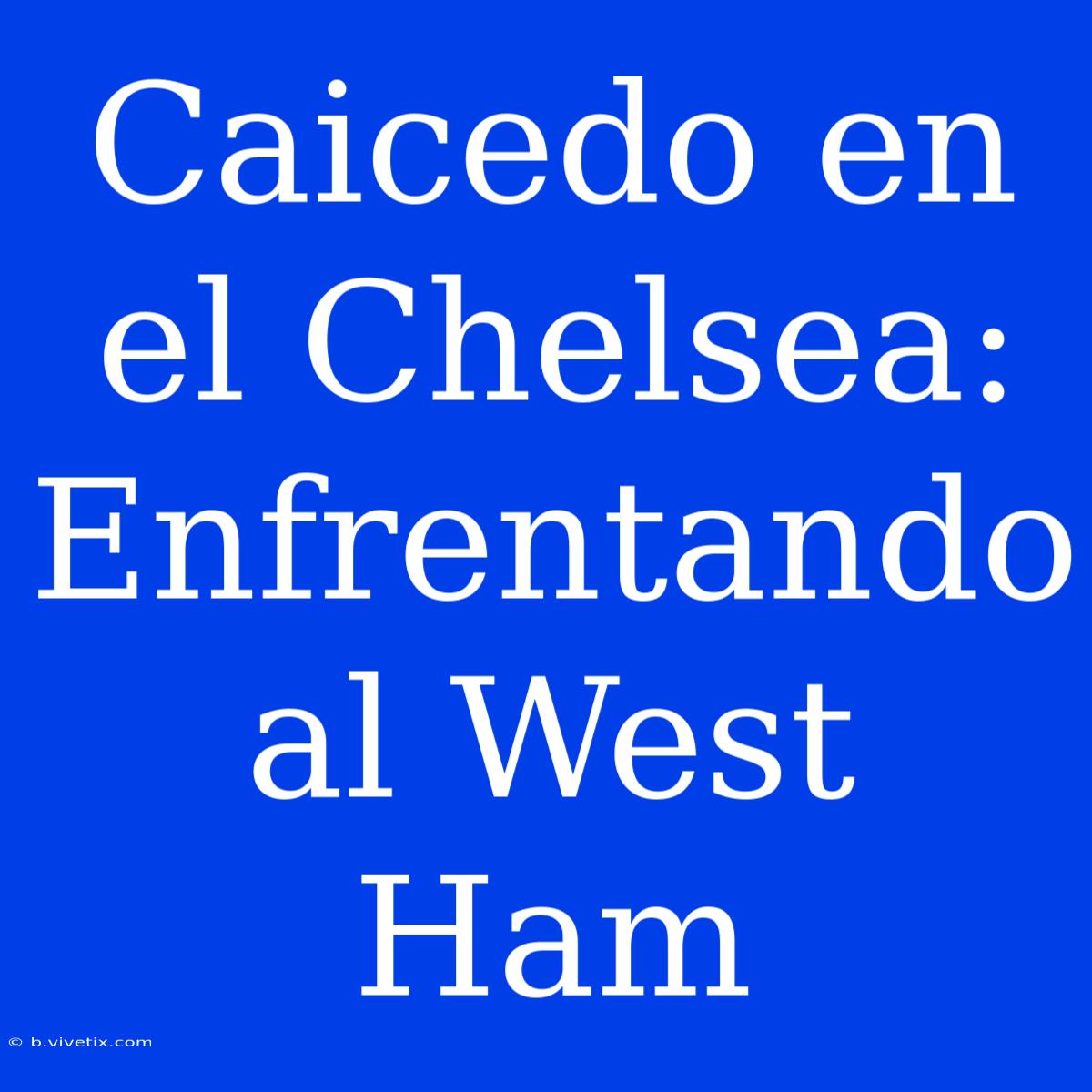 Caicedo En El Chelsea: Enfrentando Al West Ham 