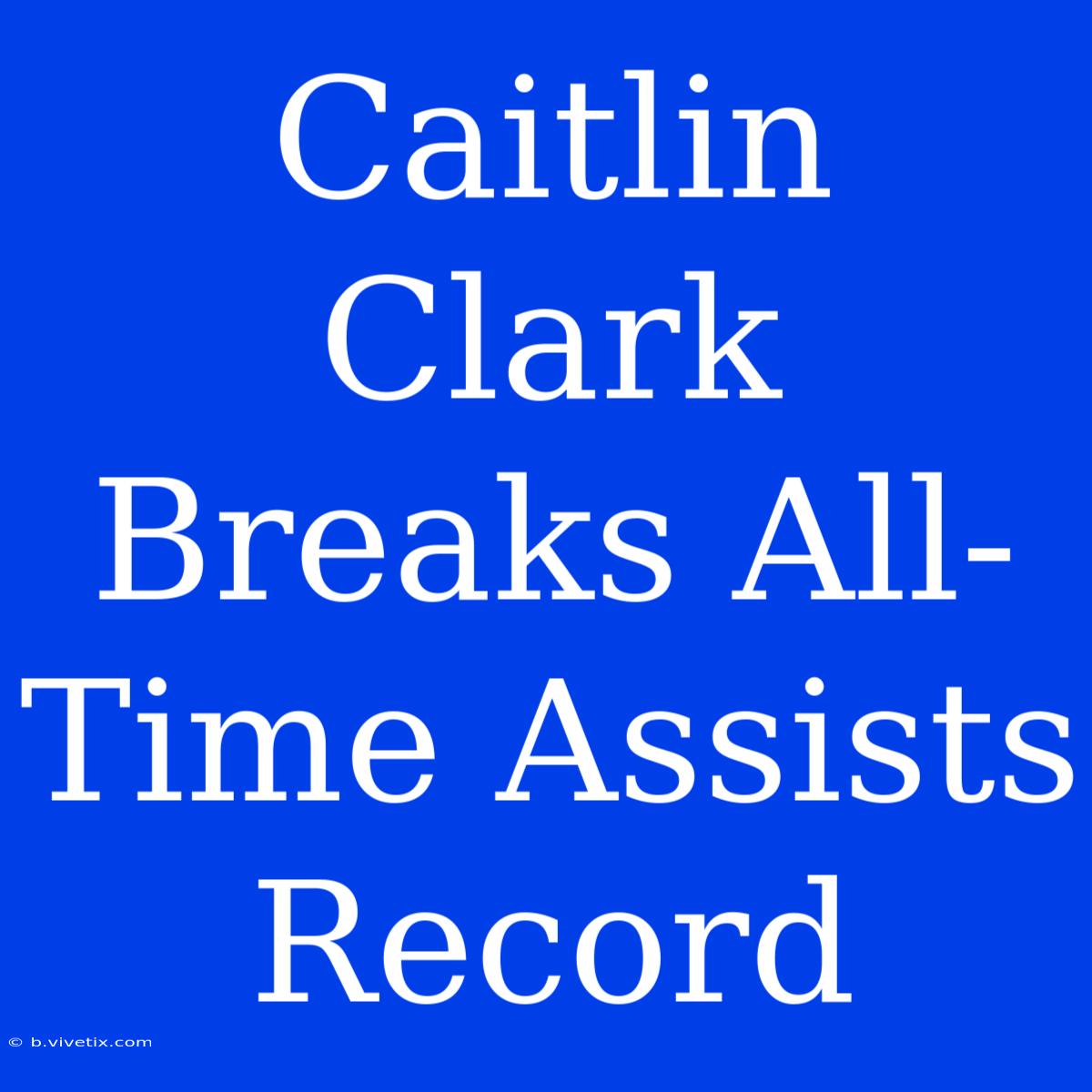 Caitlin Clark Breaks All-Time Assists Record