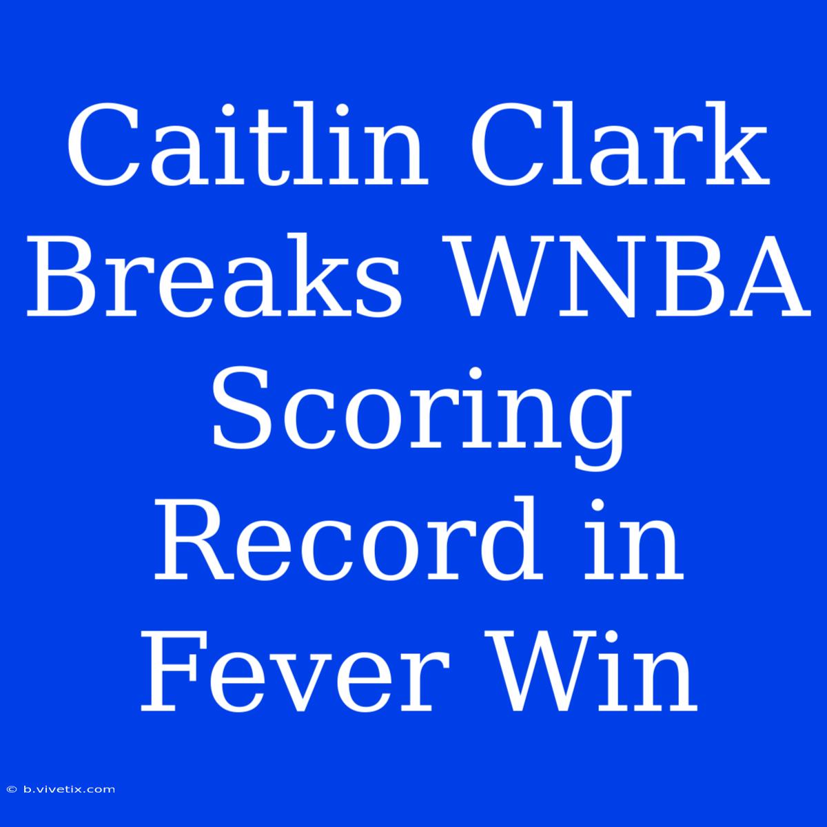 Caitlin Clark Breaks WNBA Scoring Record In Fever Win