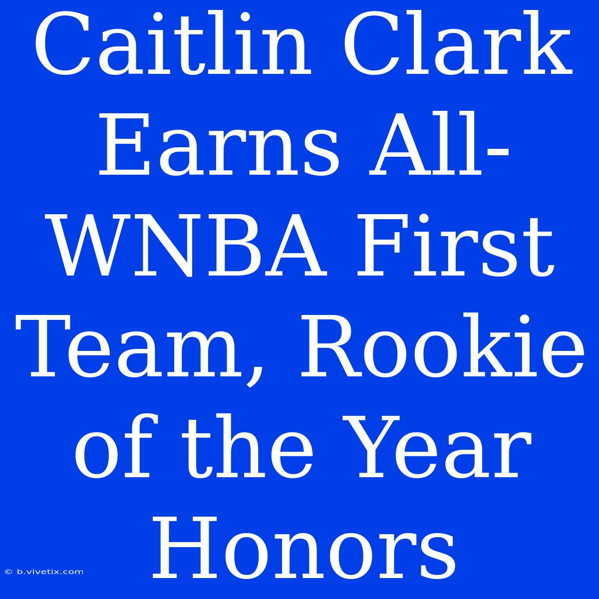 Caitlin Clark Earns All-WNBA First Team, Rookie Of The Year Honors