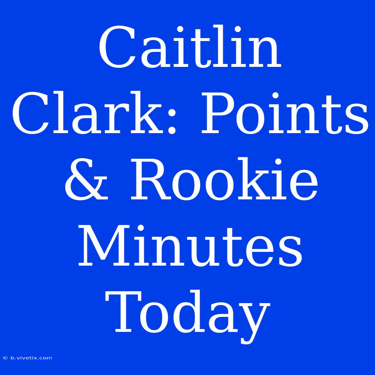 Caitlin Clark: Points & Rookie Minutes Today