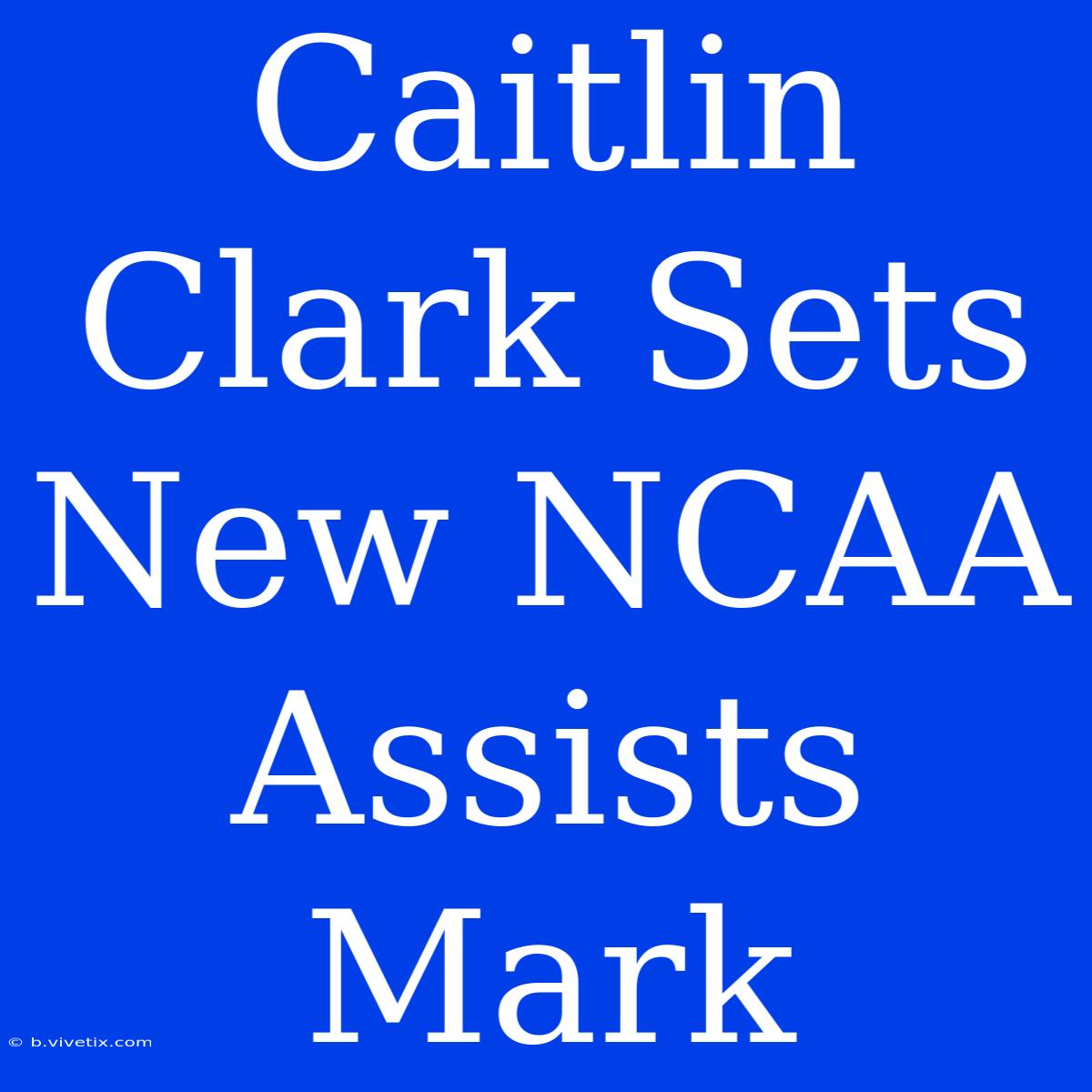 Caitlin Clark Sets New NCAA Assists Mark