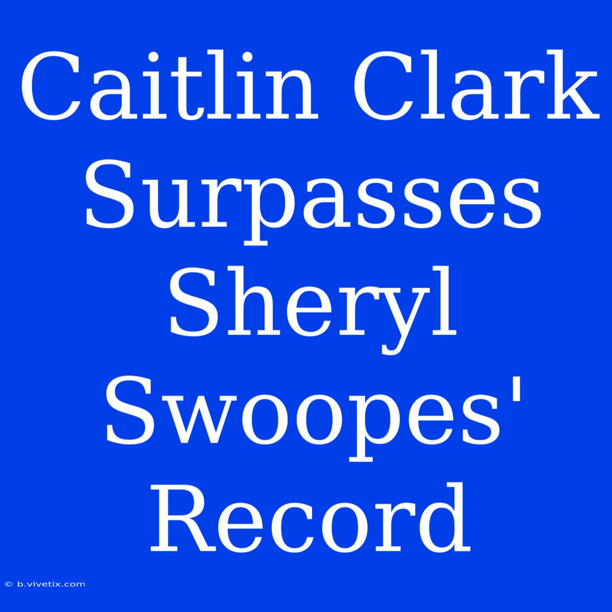 Caitlin Clark Surpasses Sheryl Swoopes' Record