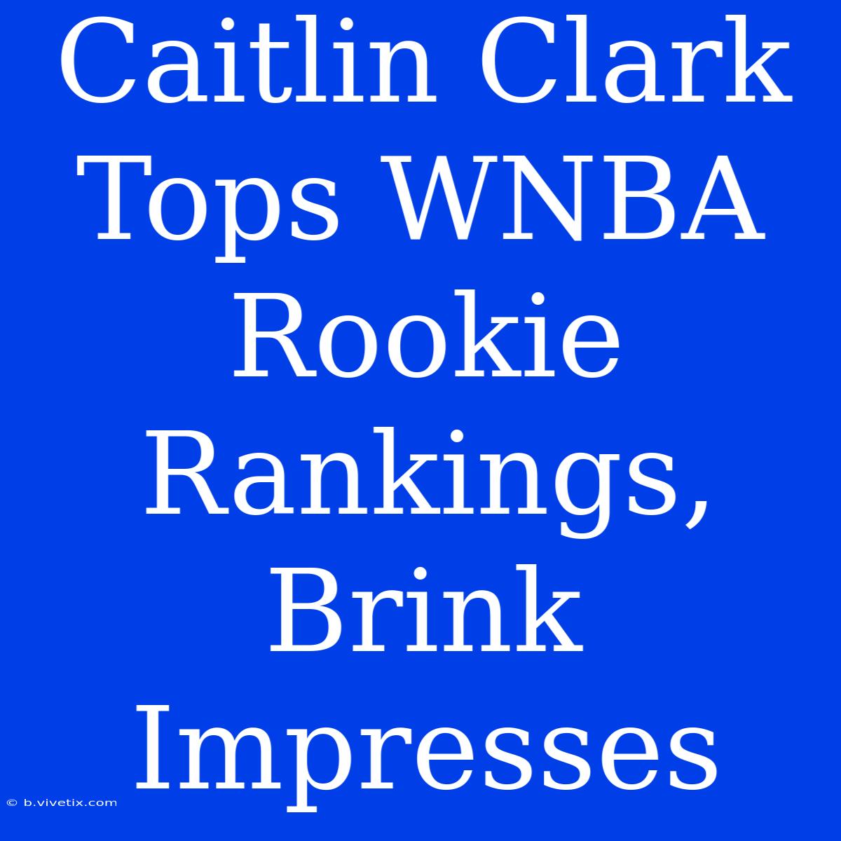 Caitlin Clark Tops WNBA Rookie Rankings, Brink Impresses