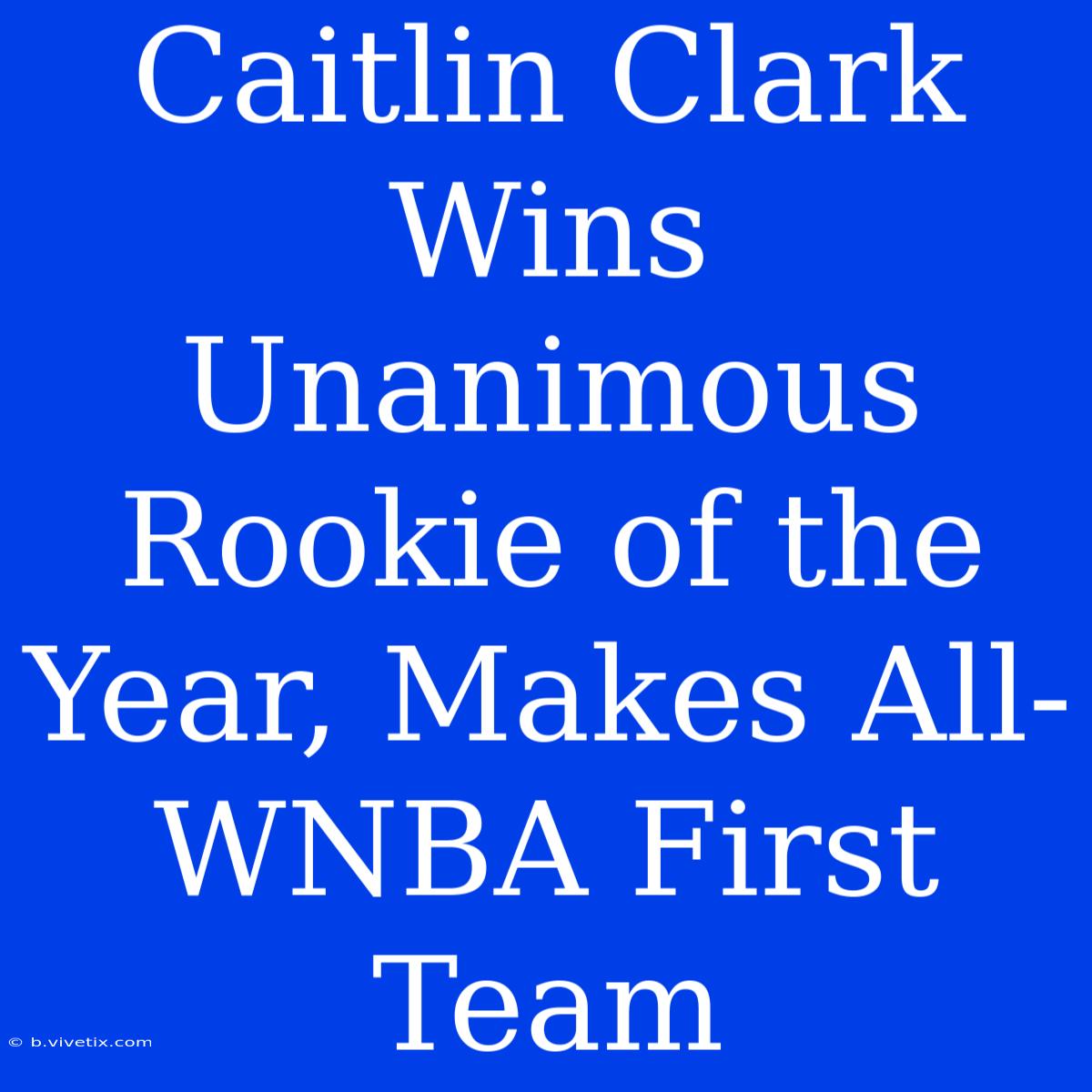 Caitlin Clark Wins Unanimous Rookie Of The Year, Makes All-WNBA First Team