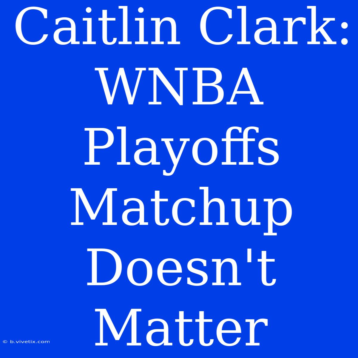 Caitlin Clark: WNBA Playoffs Matchup Doesn't Matter