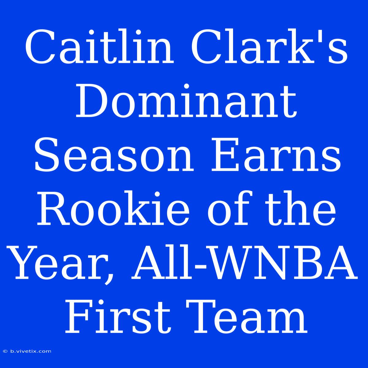 Caitlin Clark's Dominant Season Earns Rookie Of The Year, All-WNBA First Team