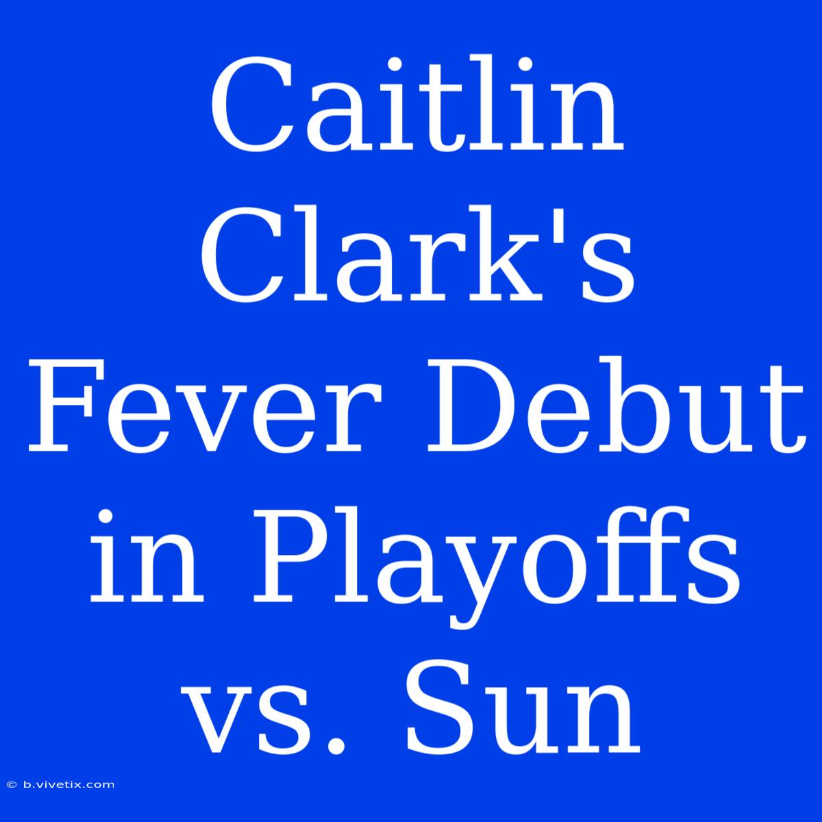 Caitlin Clark's Fever Debut In Playoffs Vs. Sun 