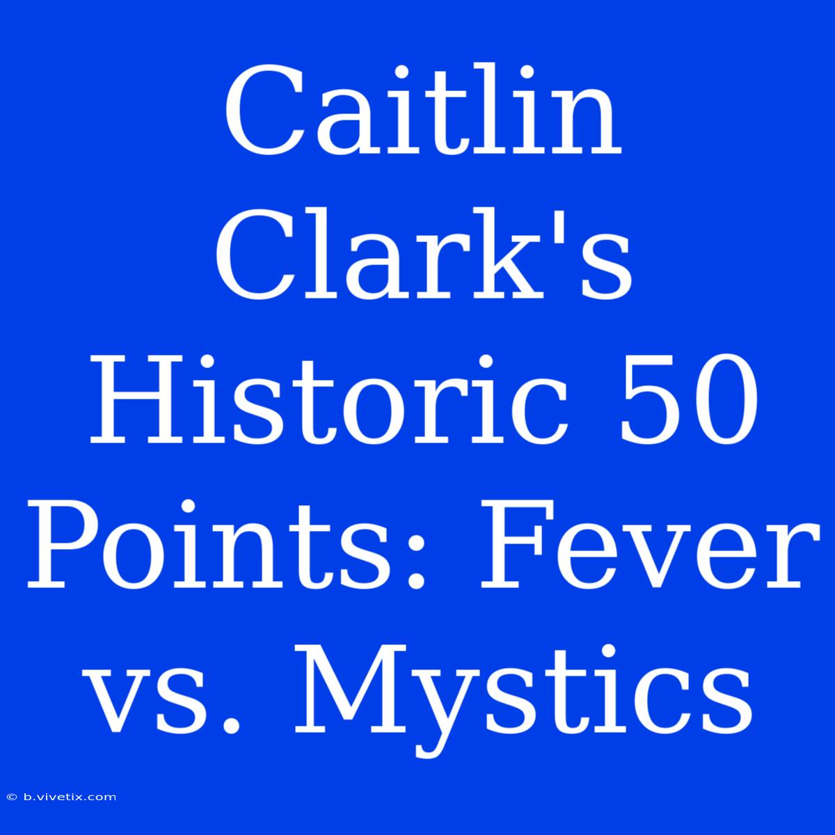 Caitlin Clark's Historic 50 Points: Fever Vs. Mystics