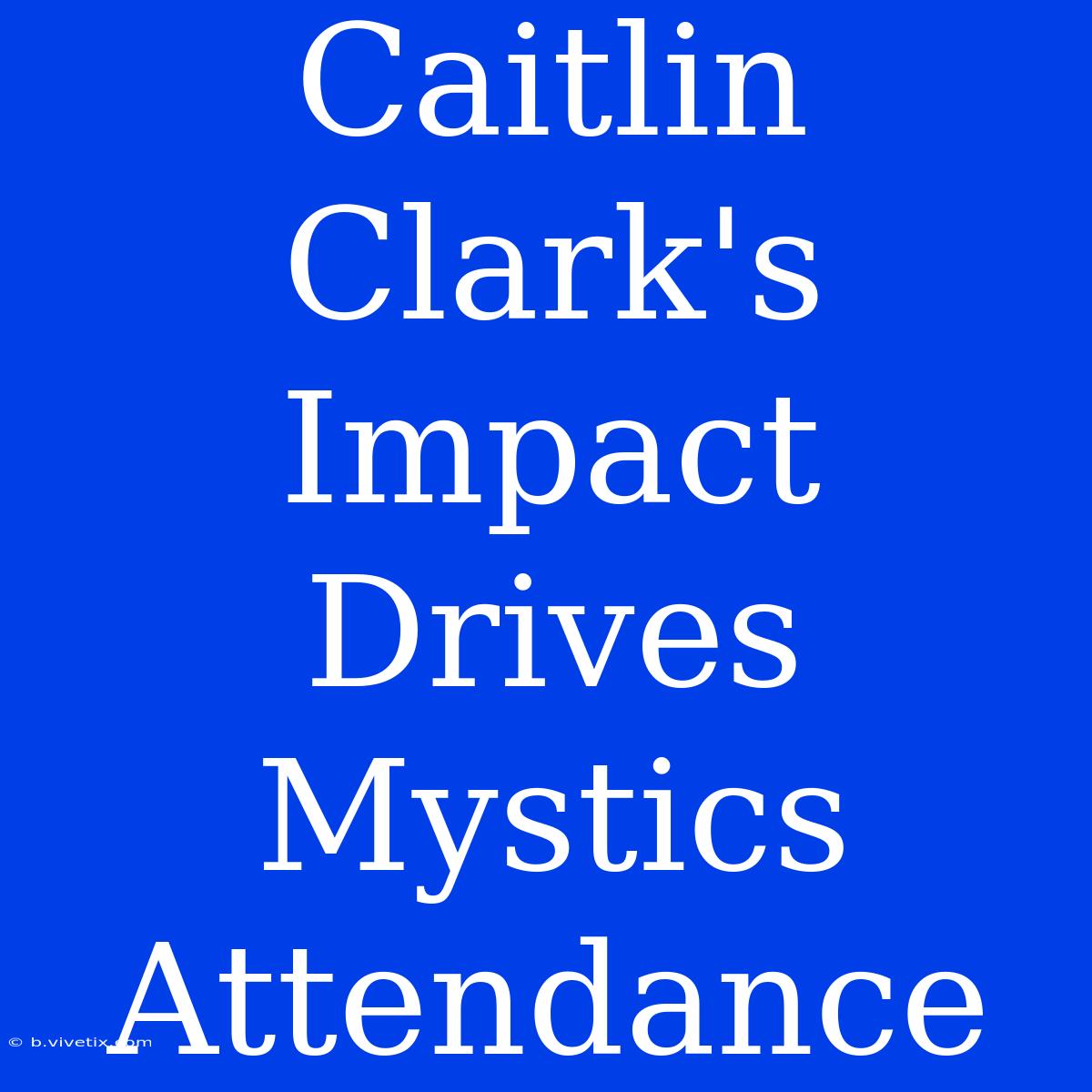 Caitlin Clark's Impact Drives Mystics Attendance