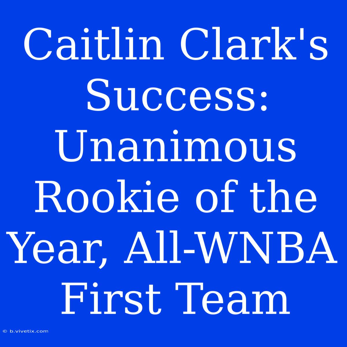 Caitlin Clark's Success: Unanimous Rookie Of The Year, All-WNBA First Team  