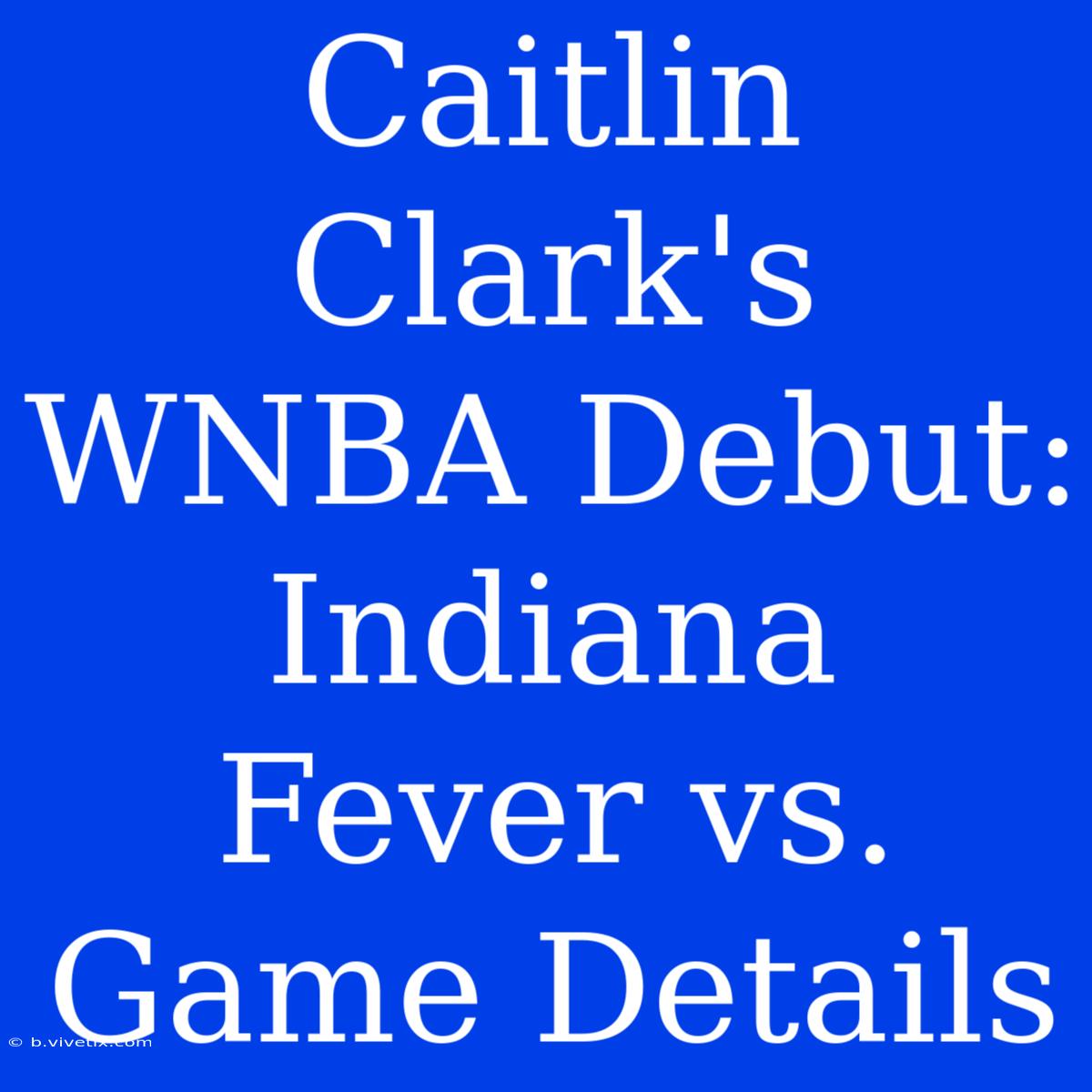 Caitlin Clark's WNBA Debut: Indiana Fever Vs. Game Details