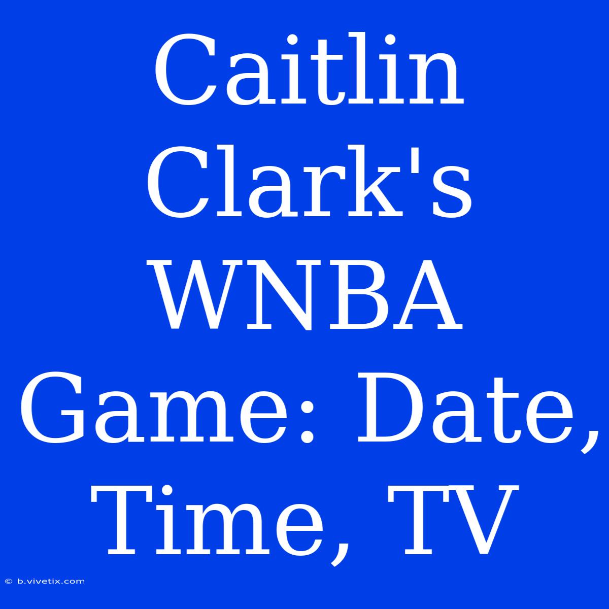 Caitlin Clark's WNBA Game: Date, Time, TV