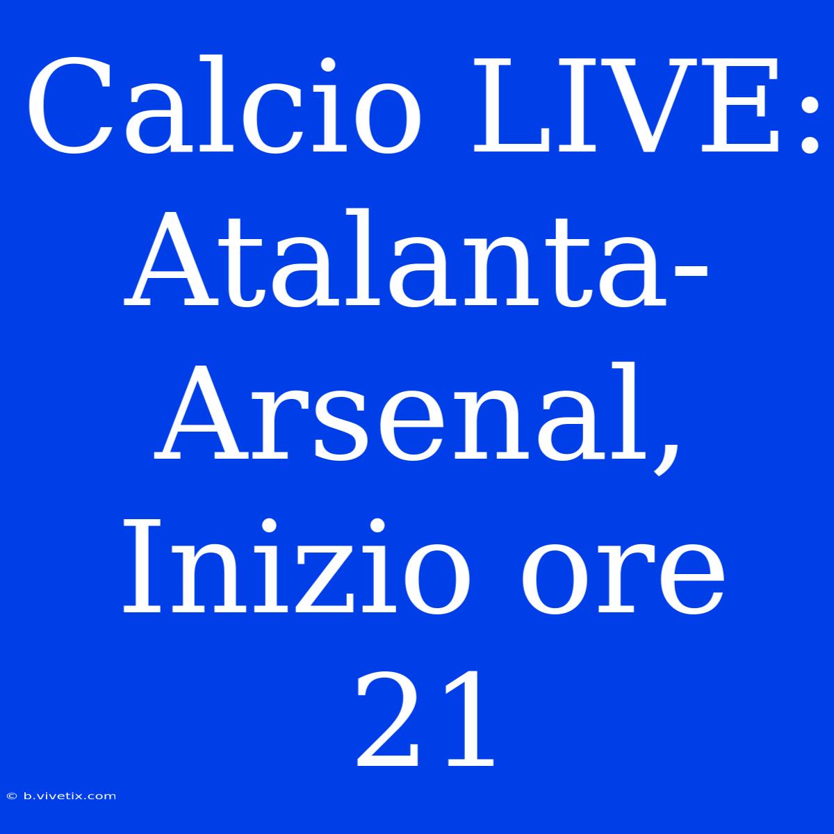 Calcio LIVE: Atalanta-Arsenal, Inizio Ore 21