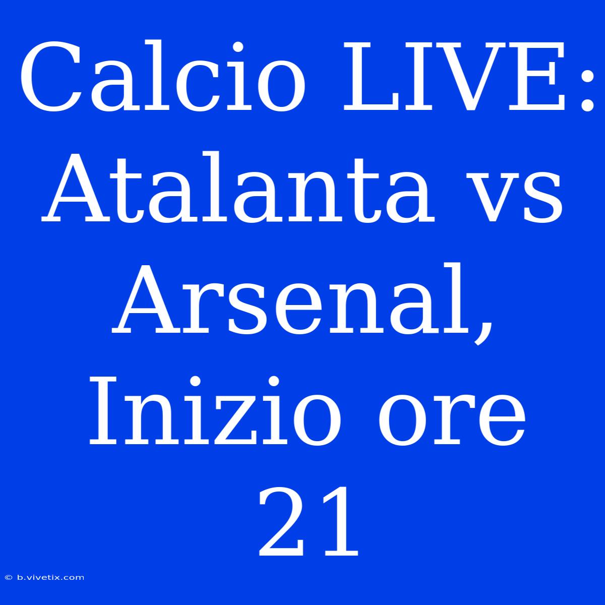 Calcio LIVE: Atalanta Vs Arsenal, Inizio Ore 21