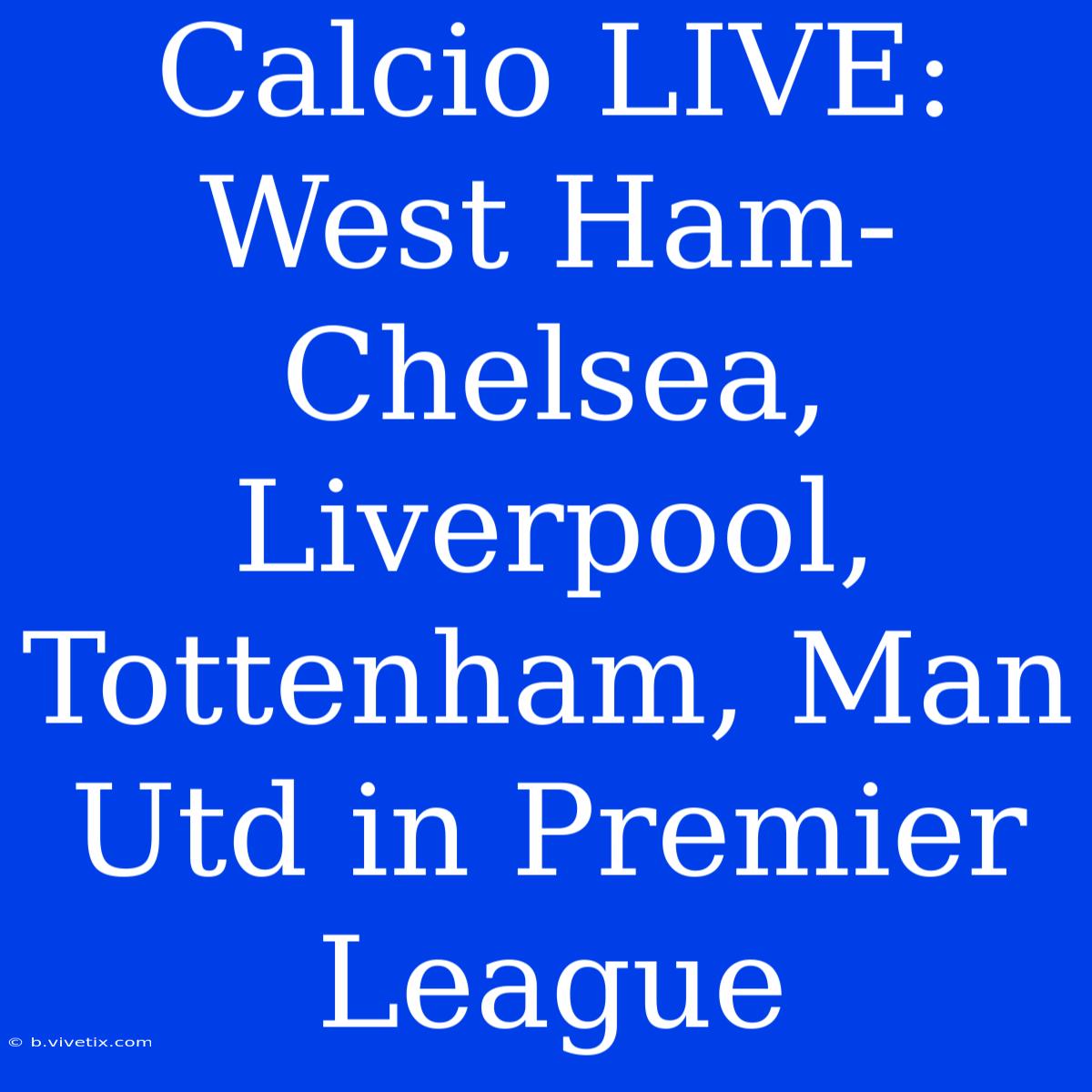 Calcio LIVE: West Ham-Chelsea, Liverpool, Tottenham, Man Utd In Premier League