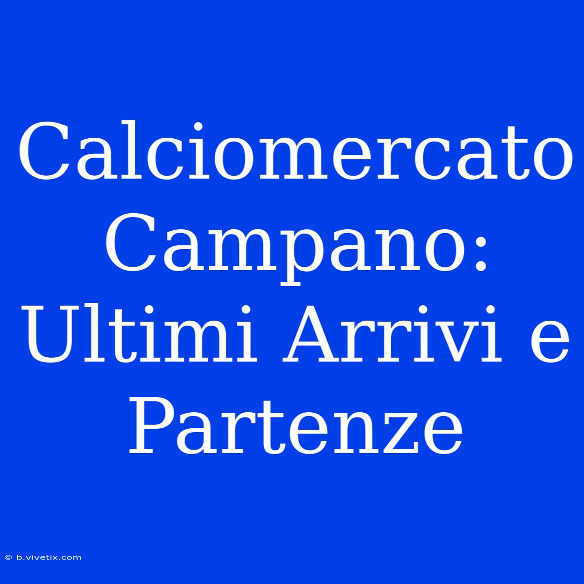 Calciomercato Campano: Ultimi Arrivi E Partenze