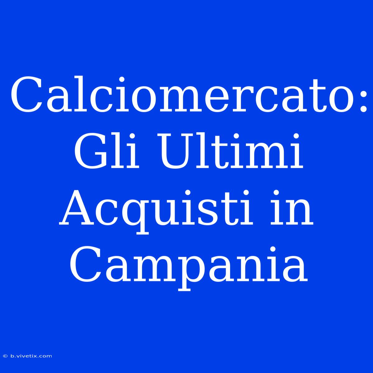 Calciomercato: Gli Ultimi Acquisti In Campania