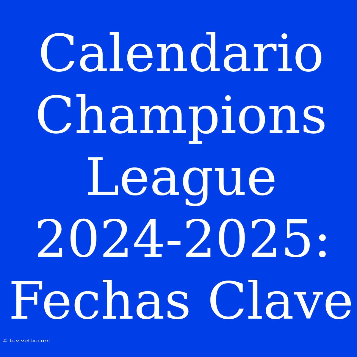 Calendario Champions League 2024-2025: Fechas Clave