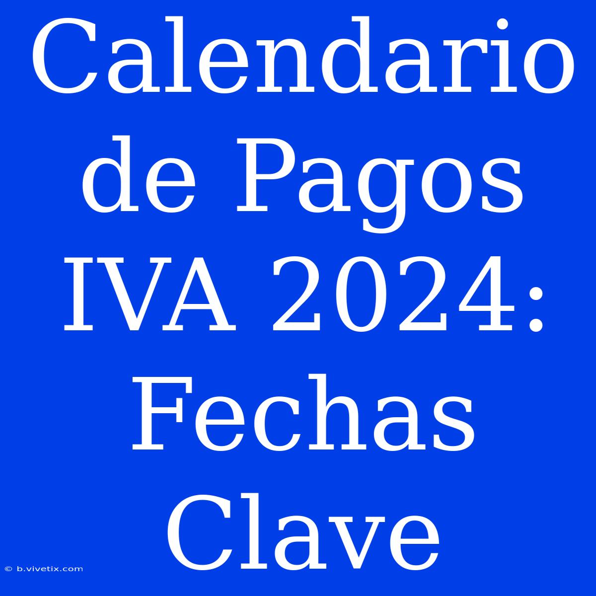 Calendario De Pagos IVA 2024: Fechas Clave