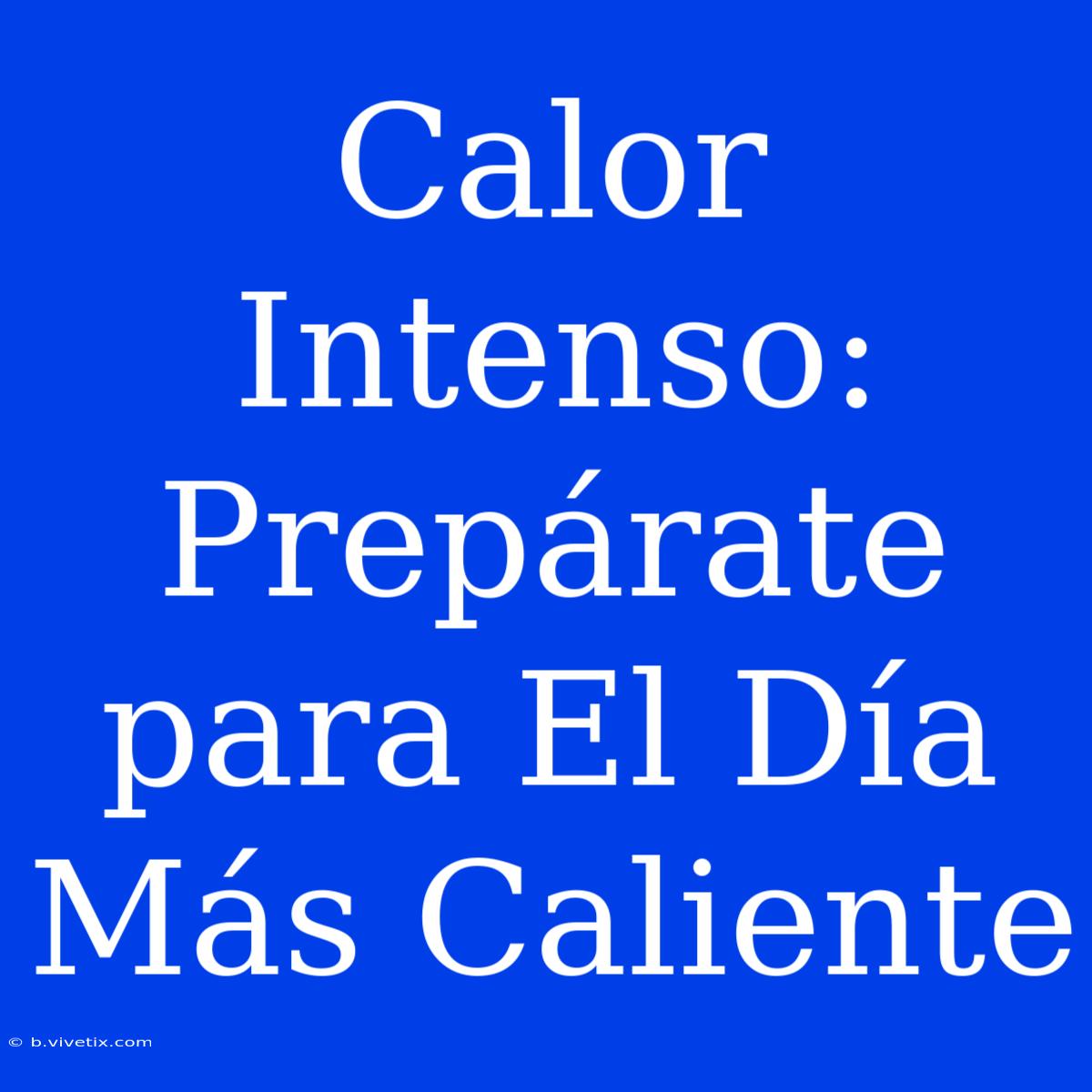 Calor Intenso: Prepárate Para El Día Más Caliente 