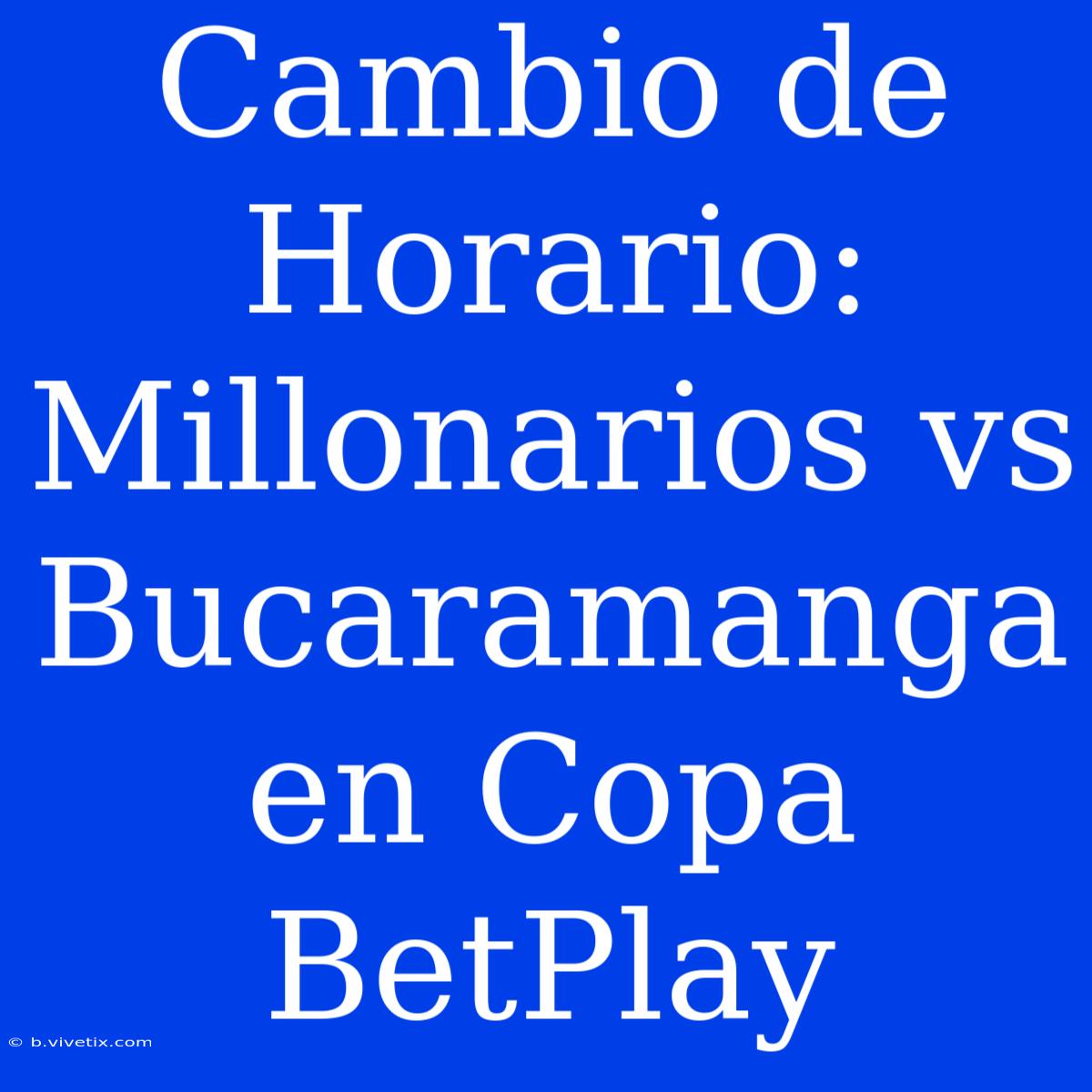 Cambio De Horario: Millonarios Vs Bucaramanga En Copa BetPlay