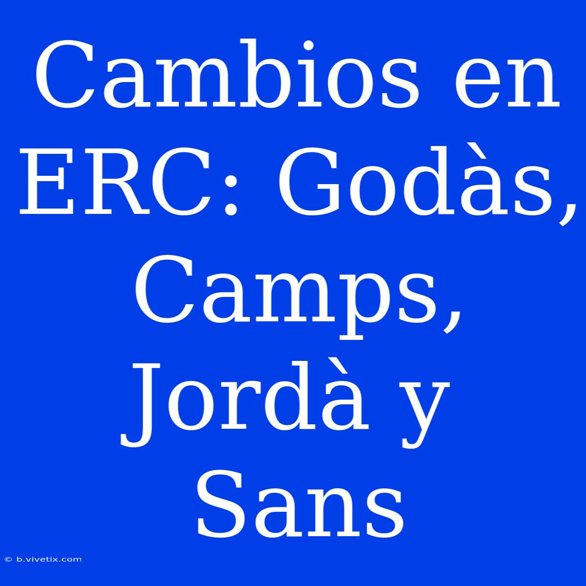 Cambios En ERC: Godàs, Camps, Jordà Y Sans