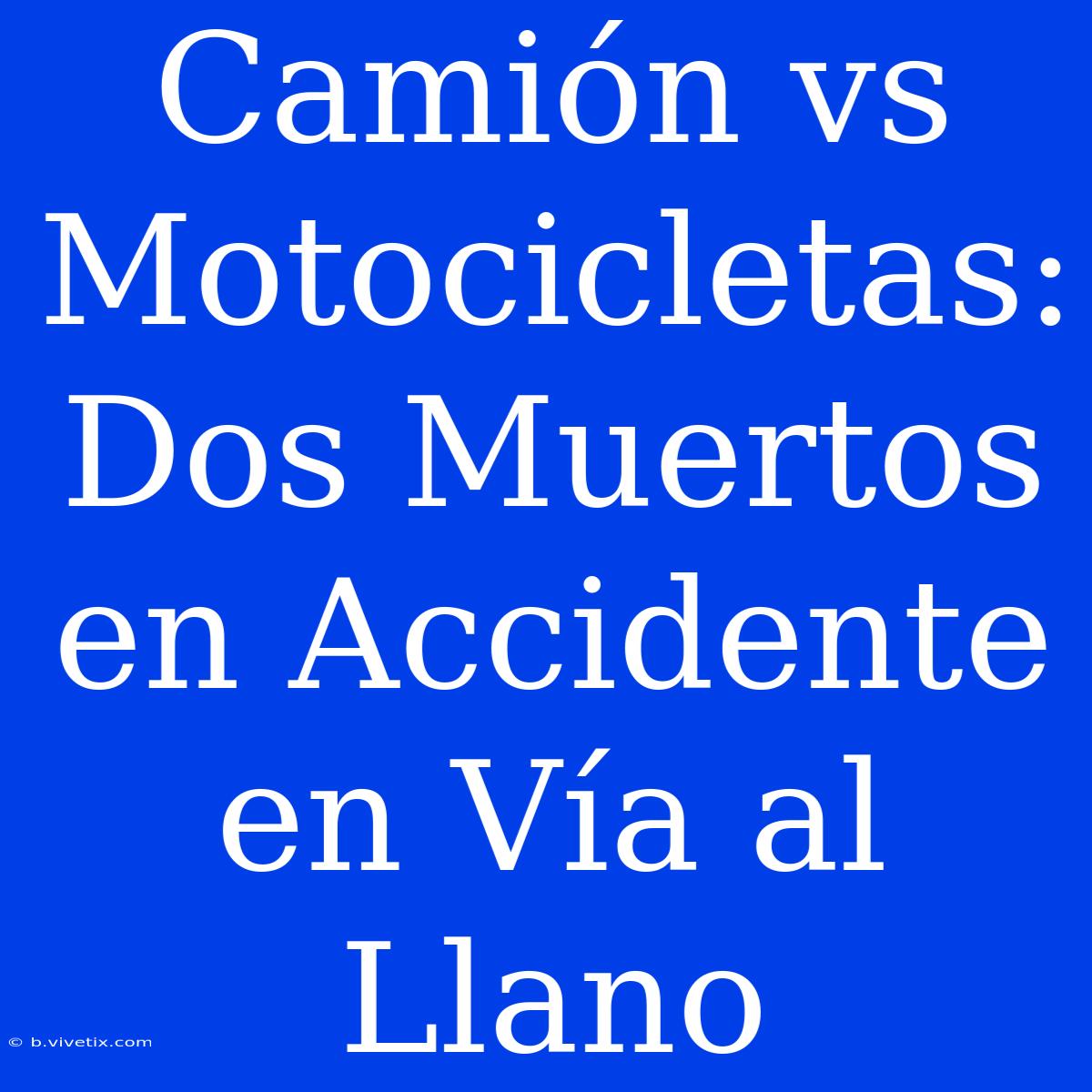 Camión Vs Motocicletas: Dos Muertos En Accidente En Vía Al Llano