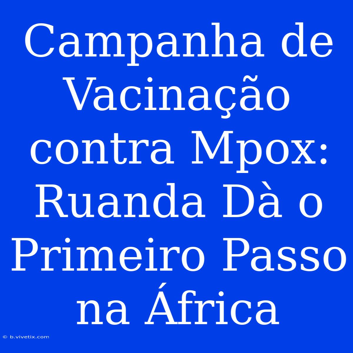 Campanha De Vacinação Contra Mpox: Ruanda Dà O Primeiro Passo Na África