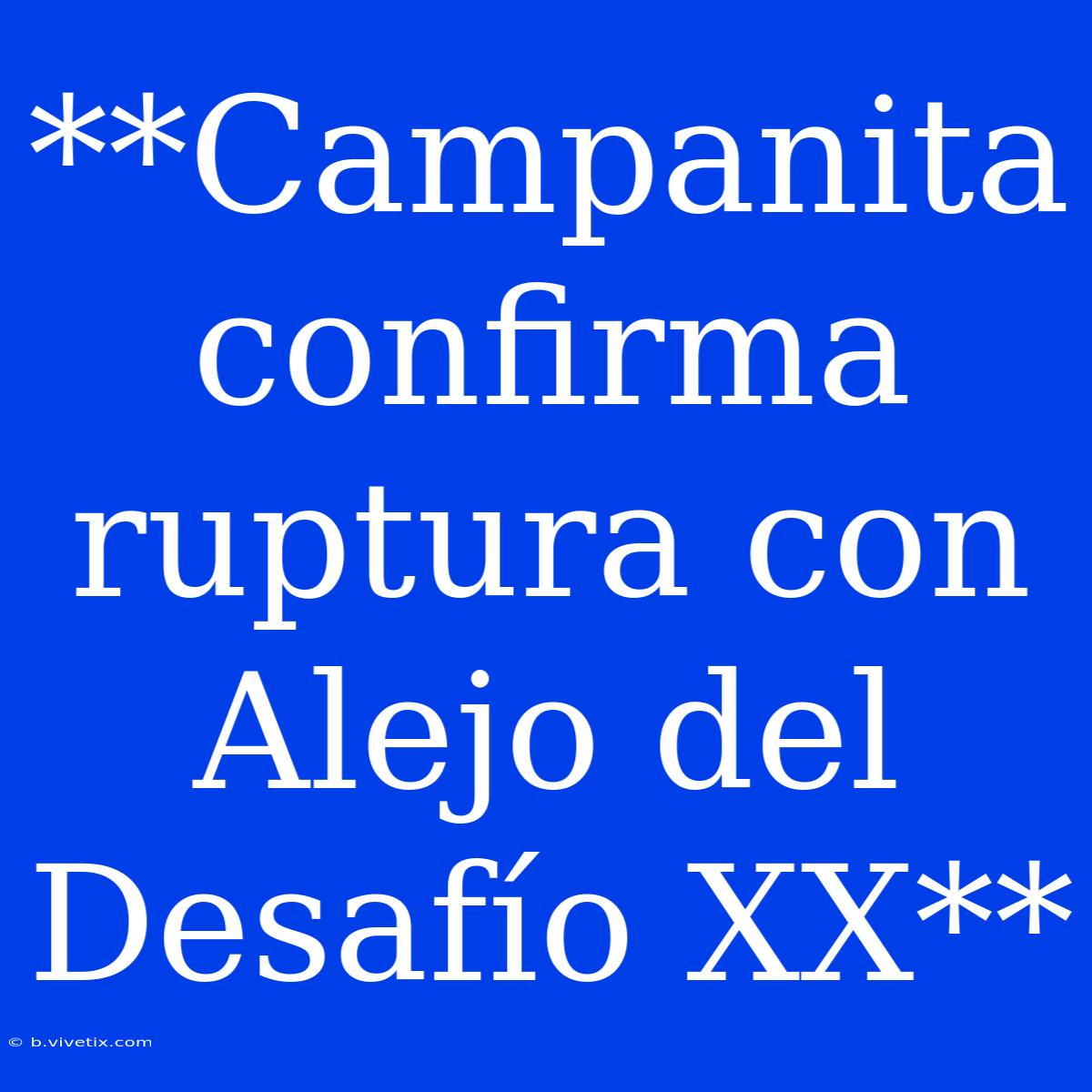 **Campanita Confirma Ruptura Con Alejo Del Desafío XX**