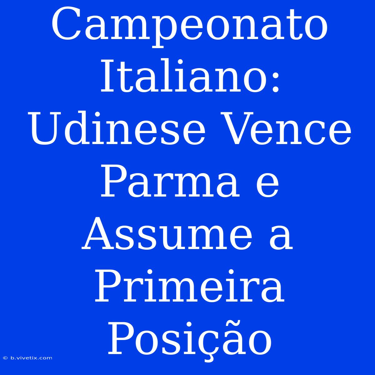 Campeonato Italiano: Udinese Vence Parma E Assume A Primeira Posição 