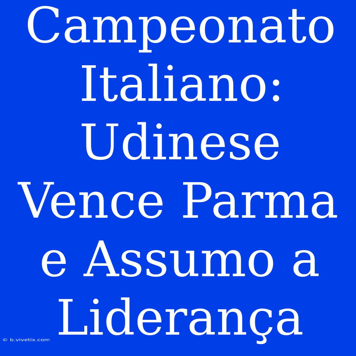 Campeonato Italiano: Udinese Vence Parma E Assumo A Liderança