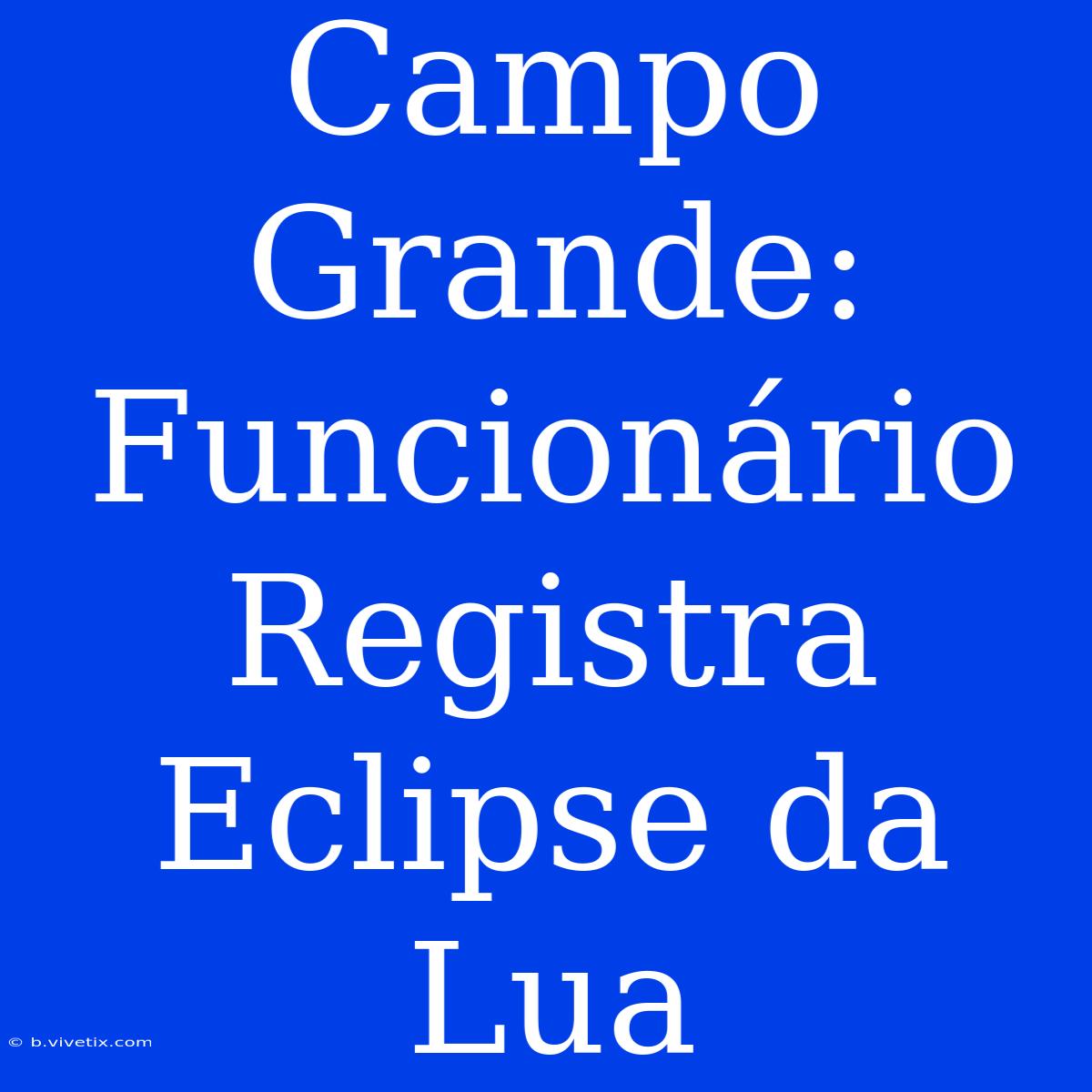 Campo Grande: Funcionário Registra Eclipse Da Lua