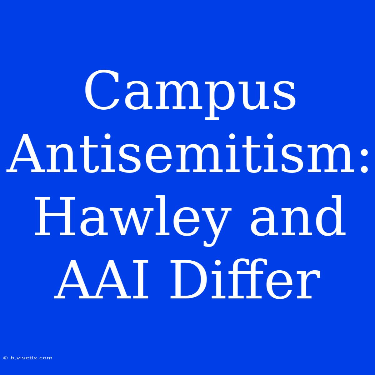 Campus Antisemitism: Hawley And AAI Differ 