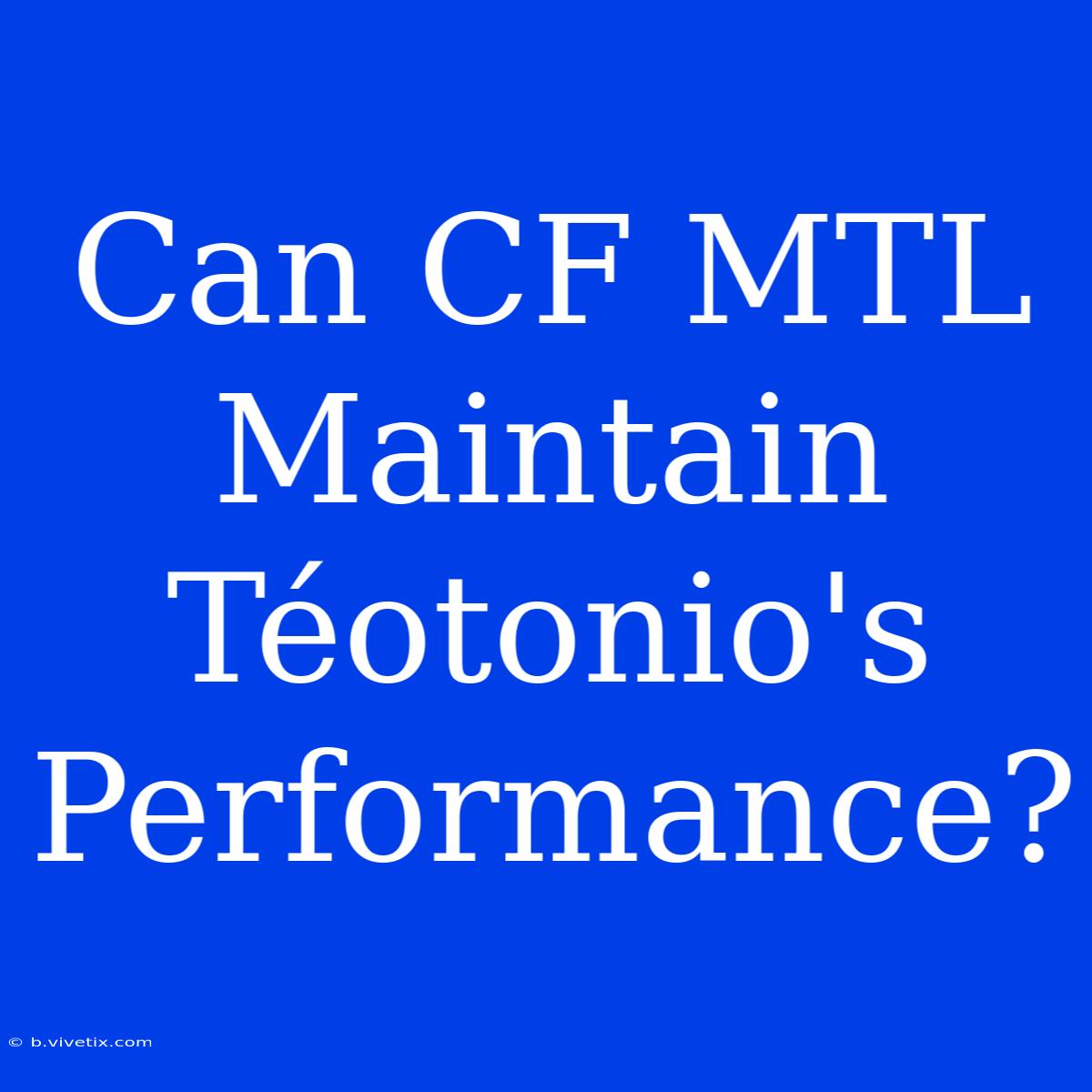 Can CF MTL Maintain Téotonio's Performance?