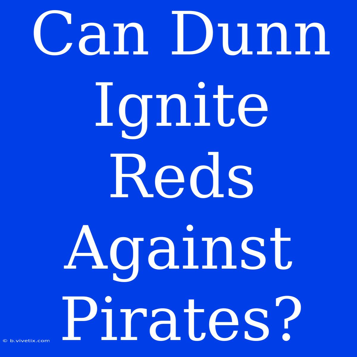 Can Dunn Ignite Reds Against Pirates?