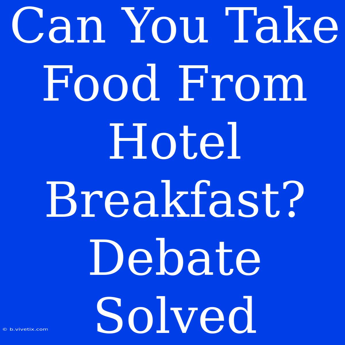 Can You Take Food From Hotel Breakfast? Debate Solved